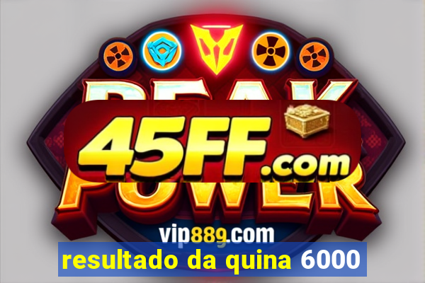 resultado da quina 6000